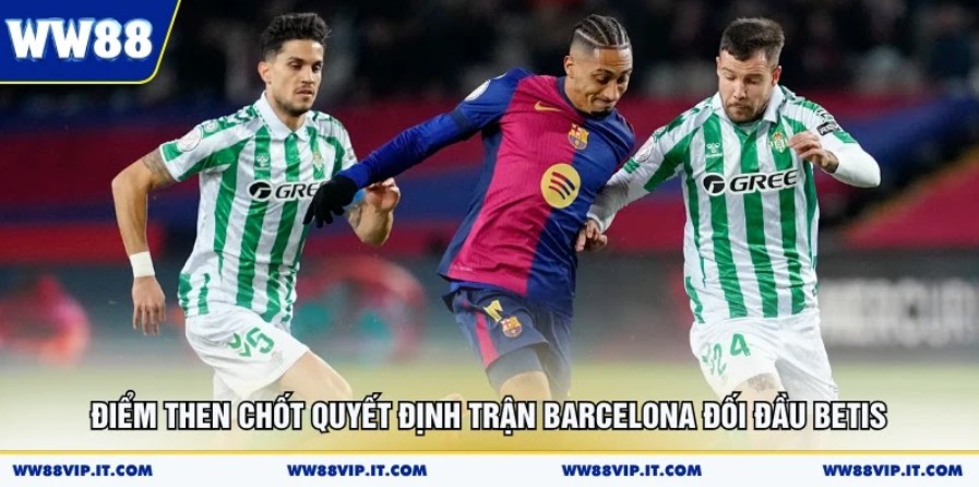 Điểm then chốt quyết định trận Barcelona đối đầu Betis