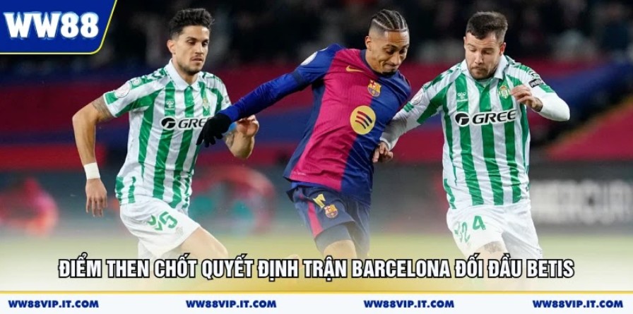 Điểm then chốt quyết định trận Barcelona đối đầu Betis