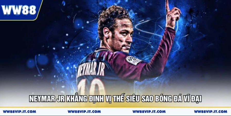 Neymar JR Khẳng Định Vị Thế Siêu Sao Bóng Đá Vĩ Đại