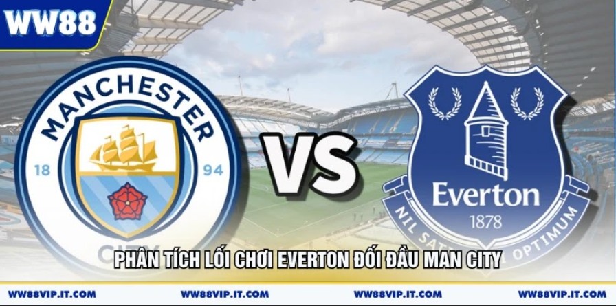 Nhận Định Everton Vs Manchester City 05/05 Cực Chuẩn Phân tích lối chơi Everton đối đầu Man City