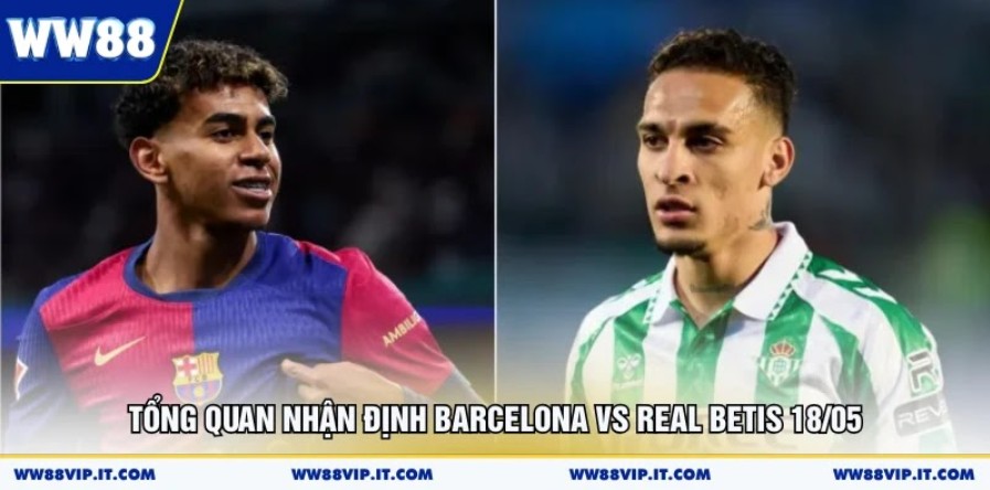 Tổng quan nhận định Barcelona vs Real Betis 18/05